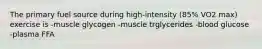 The primary fuel source during high-intensity (85% VO2 max) exercise is -muscle glycogen -muscle trglycerides -blood glucose -plasma FFA