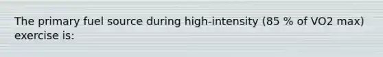 The primary fuel source during high-intensity (85 % of VO2 max) exercise is: