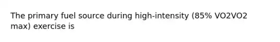 The primary fuel source during high-intensity (85% VO2VO2 max) exercise is