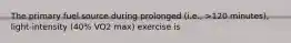 The primary fuel source during prolonged (i.e., >120 minutes), light-intensity (40% VO2 max) exercise is