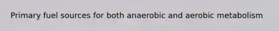 Primary fuel sources for both anaerobic and aerobic metabolism