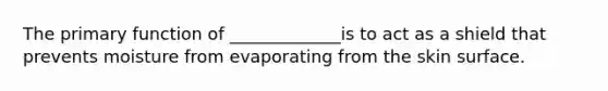 The primary function of _____________is to act as a shield that prevents moisture from evaporating from the skin surface.
