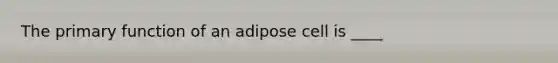 The primary function of an adipose cell is ____