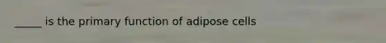 _____ is the primary function of adipose cells