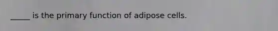 _____ is the primary function of adipose cells.