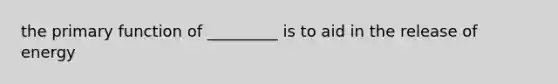 the primary function of _________ is to aid in the release of energy