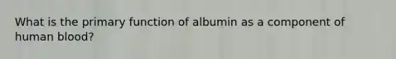 What is the primary function of albumin as a component of human blood?