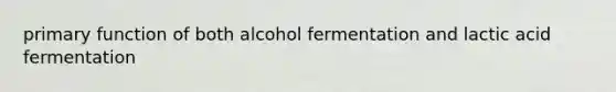 primary function of both alcohol fermentation and lactic acid fermentation