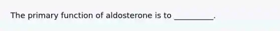 The primary function of aldosterone is to __________.