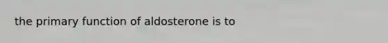 the primary function of aldosterone is to