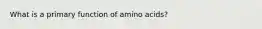 What is a primary function of amino acids?