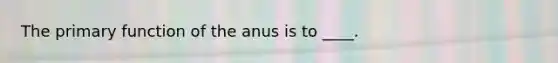 The primary function of the anus is to ____.