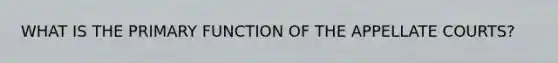 WHAT IS THE PRIMARY FUNCTION OF THE APPELLATE COURTS?