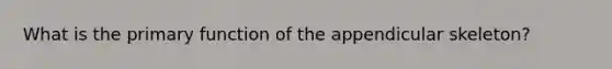 What is the primary function of the appendicular skeleton?