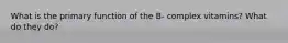 What is the primary function of the B- complex vitamins? What do they do?