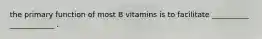 the primary function of most B vitamins is to facilitate __________ ____________ .