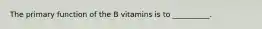 The primary function of the B vitamins is to __________.