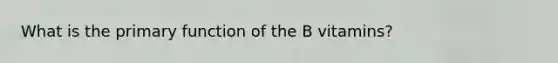 What is the primary function of the B vitamins?