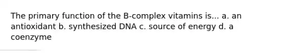 The primary function of the B-complex vitamins is... a. an antioxidant b. synthesized DNA c. source of energy d. a coenzyme