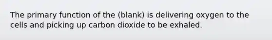 The primary function of the (blank) is delivering oxygen to the cells and picking up carbon dioxide to be exhaled.