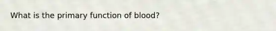 What is the primary function of blood?