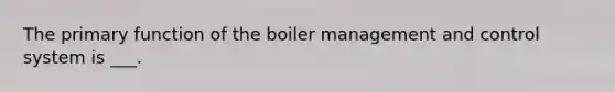 The primary function of the boiler management and control system is ___.