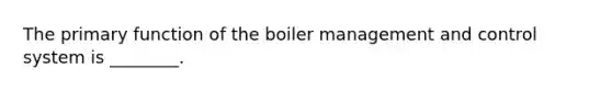 The primary function of the boiler management and control system is ________.