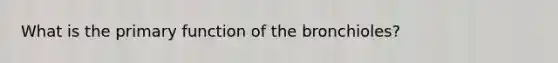 What is the primary function of the bronchioles?