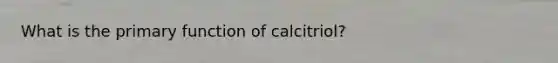 What is the primary function of calcitriol?