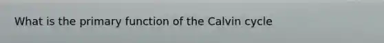What is the primary function of the Calvin cycle