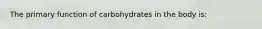 The primary function of carbohydrates in the body is: