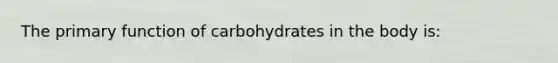 The primary function of carbohydrates in the body is: