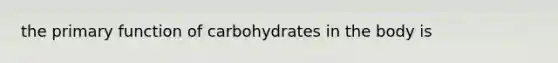 the primary function of carbohydrates in the body is