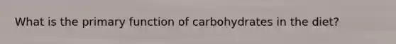 What is the primary function of carbohydrates in the diet?