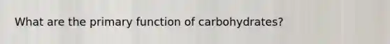 What are the primary function of carbohydrates?