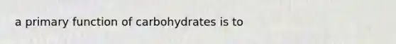 a primary function of carbohydrates is to