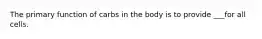 The primary function of carbs in the body is to provide ___for all cells.