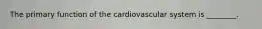 The primary function of the cardiovascular system is ________.