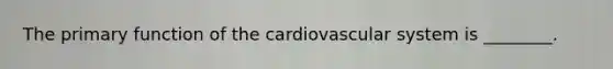 The primary function of the cardiovascular system is ________.