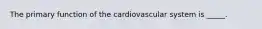 The primary function of the cardiovascular system is _____.