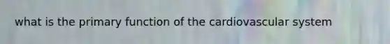 what is the primary function of the cardiovascular system