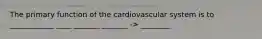 The primary function of the cardiovascular system is to ____________ ____ _______ _______ -> ________