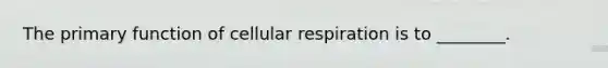 The primary function of cellular respiration is to ________.