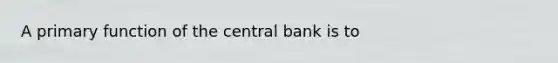 A primary function of the central bank is to