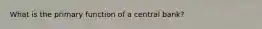 What is the primary function of a central bank?