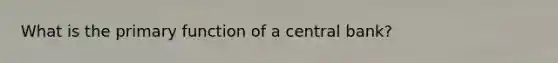 What is the primary function of a central bank?