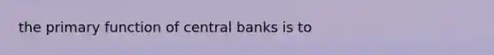 the primary function of central banks is to