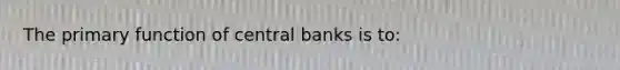 The primary function of central banks is to: