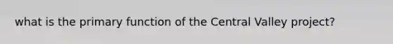 what is the primary function of the Central Valley project?