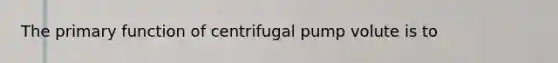 The primary function of centrifugal pump volute is to